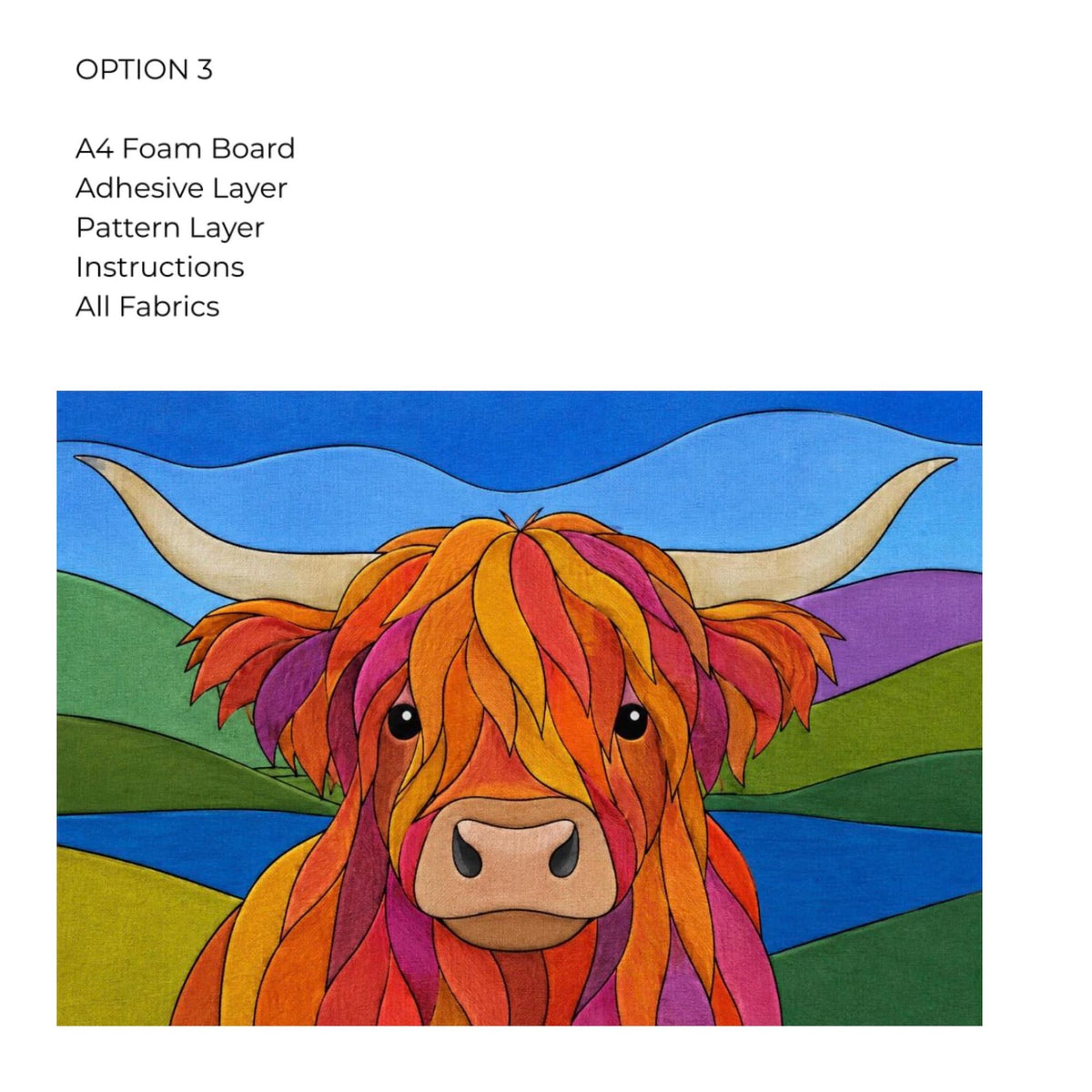May include: A craft kit labeled Option 3, including an A4 foam board, adhesive layer, pattern layer, instructions, and fabrics. The image features a colorful Highland cow with orange, red, and purple fur against a blue sky and green hills.